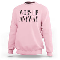 Worship Anyway Inspirational Christian Faith Statement Sweatshirt