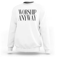 Worship Anyway Inspirational Christian Faith Statement Sweatshirt