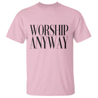 Worship Anyway Inspirational Christian Faith Statement T Shirt