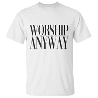 Worship Anyway Inspirational Christian Faith Statement T Shirt