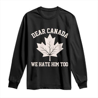 Dear Canada We Hate Him Too Long Sleeve Shirt Political 2025 Protest