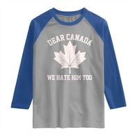 Dear Canada We Hate Him Too Raglan Shirt Political 2025 Protest