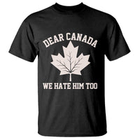 Dear Canada We Hate Him Too T Shirt Political 2025 Protest