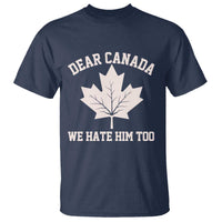 Dear Canada We Hate Him Too T Shirt Political 2025 Protest