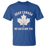 Dear Canada We Hate Him Too T Shirt Political 2025 Protest