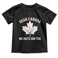 Dear Canada We Hate Him Too Toddler T Shirt Political 2025 Protest