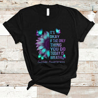 Suicide Prevention Awareness T Shirt Sunflower It's Ok If The Only Thing You Do Today Is Breathe - Wonder Print Shop