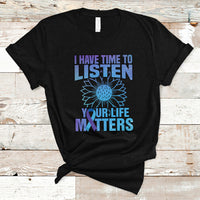 Suicide Prevention Awareness T Shirt I Have Time To Listen Flower Mental Health Suicide Awareness - Wonder Print Shop