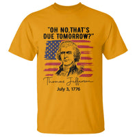 Thomas Jefferson July 3 1776 Historical Meme T Shirt Oh No That is Due Tomorrow