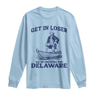 Get In Loser We are Crossing The Delaware Long Sleeve Shirt Funny George Washington Nautical Humor Graphic