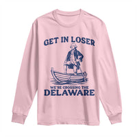 Get In Loser We are Crossing The Delaware Long Sleeve Shirt Funny George Washington Nautical Humor Graphic