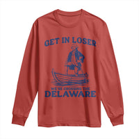 Get In Loser We are Crossing The Delaware Long Sleeve Shirt Funny George Washington Nautical Humor Graphic