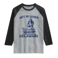 Get In Loser We are Crossing The Delaware Raglan Shirt Funny George Washington Nautical Humor Graphic