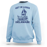 Get In Loser We are Crossing The Delaware Sweatshirt Funny George Washington Nautical Humor Graphic