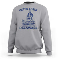 Get In Loser We are Crossing The Delaware Sweatshirt Funny George Washington Nautical Humor Graphic