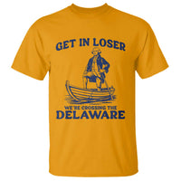 Get In Loser We are Crossing The Delaware T Shirt Funny George Washington Nautical Humor Graphic