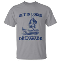 Get In Loser We are Crossing The Delaware T Shirt Funny George Washington Nautical Humor Graphic