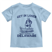 Get In Loser We are Crossing The Delaware Toddler T Shirt Funny George Washington Nautical Humor Graphic