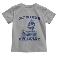 Get In Loser We are Crossing The Delaware Toddler T Shirt Funny George Washington Nautical Humor Graphic