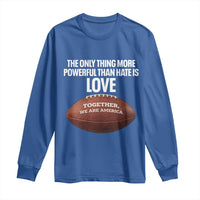 The Only Thing More Powerful Than Hate Is Love Long Sleeve Shirt Together We Are America Football Bunny Inspirational Quote