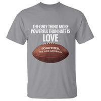 The Only Thing More Powerful Than Hate Is Love T Shirt Together We Are America Football Bunny Inspirational Quote