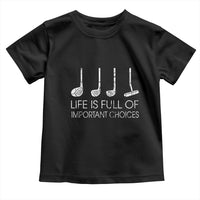 Life Is Full Of Important Choices Golf Club Toddler T Shirt Driver Iron Wedge Putter Selection Funny Avid Golfers