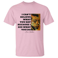 Inspiring James Baldwin Civil Rights Quote Portrait T Shirt I Cant Believe What You Say Because I See What You Do
