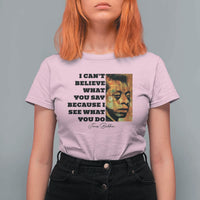 Inspiring James Baldwin Civil Rights Quote Portrait T Shirt For Women I Cant Believe What You Say Because I See What You Do