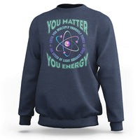 Funny Atom Nerdy Sweatshirt You Matter Then You Energy Science Joke - Wonder Print Shop