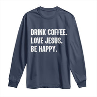 Drink Coffee Love Jesus Be Happy Long Sleeve Shirt Inspirational Christian Lifestyle