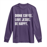 Drink Coffee Love Jesus Be Happy Long Sleeve Shirt Inspirational Christian Lifestyle