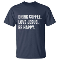 Drink Coffee Love Jesus Be Happy T Shirt Inspirational Christian Lifestyle
