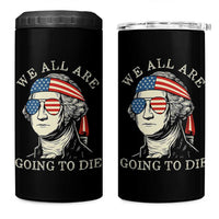 Funny George Washington 4 in 1 Can Cooler Tumbler We All Are Going To Die Sarcasm Political American USA - Wonder Print Shop
