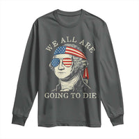 Funny George Washington Long Sleeve Shirt We All Are Going To Die Sarcasm Political American USA - Wonder Print Shop