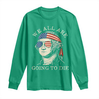 Funny George Washington Long Sleeve Shirt We All Are Going To Die Sarcasm Political American USA - Wonder Print Shop