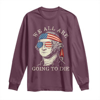 Funny George Washington Long Sleeve Shirt We All Are Going To Die Sarcasm Political American USA - Wonder Print Shop