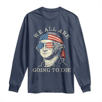 Funny George Washington Long Sleeve Shirt We All Are Going To Die Sarcasm Political American USA - Wonder Print Shop