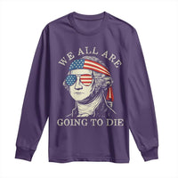 Funny George Washington Long Sleeve Shirt We All Are Going To Die Sarcasm Political American USA - Wonder Print Shop