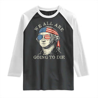 Funny George Washington Raglan Shirt We All Are Going To Die Sarcasm Political American USA - Wonder Print Shop