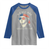 Funny George Washington Raglan Shirt We All Are Going To Die Sarcasm Political American USA - Wonder Print Shop