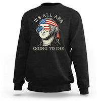 Funny George Washington Sweatshirt We All Are Going To Die Sarcasm Political American USA - Wonder Print Shop