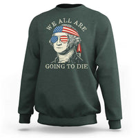 Funny George Washington Sweatshirt We All Are Going To Die Sarcasm Political American USA - Wonder Print Shop