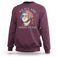 Funny George Washington Sweatshirt We All Are Going To Die Sarcasm Political American USA - Wonder Print Shop