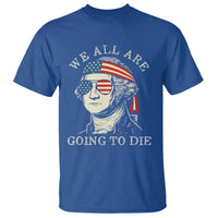 Funny George Washington T Shirt We All Are Going To Die Sarcasm Political American USA - Wonder Print Shop