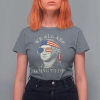 Funny George Washington T Shirt For Women We All Are Going To Die Sarcasm Political American USA - Wonder Print Shop