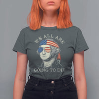 Funny George Washington T Shirt For Women We All Are Going To Die Sarcasm Political American USA - Wonder Print Shop