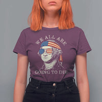Funny George Washington T Shirt For Women We All Are Going To Die Sarcasm Political American USA - Wonder Print Shop