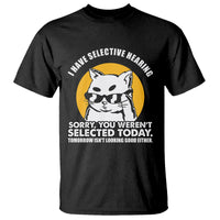 Sarcastic Cat T Shirt I Have Some Selective Hearing Sorry You Weren't Selected Today Tomorow Isn't Looking Good Either - Wonder Print Shop