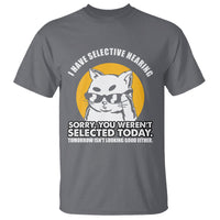 Sarcastic Cat T Shirt I Have Some Selective Hearing Sorry You Weren't Selected Today Tomorow Isn't Looking Good Either - Wonder Print Shop