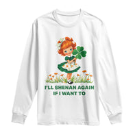 Funny I Will Shenan Again If I Want To Long Sleeve Shirt Cute Aesthetic Irish Girl Shamrock St Patricks Day Humor